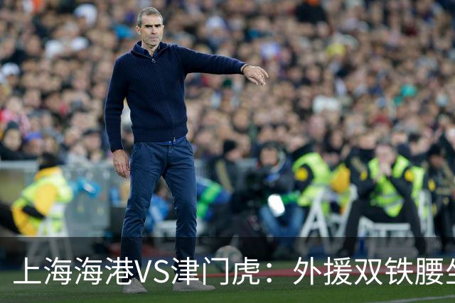 上海海港VS津门虎：外援双铁腰坐镇，梅伦多领衔，莱昂纳多冲锋