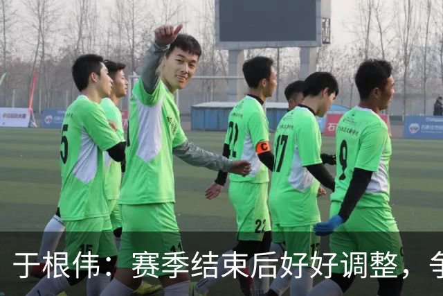 于根伟：赛季结束后好好调整，争取明年在主场更多地赢球