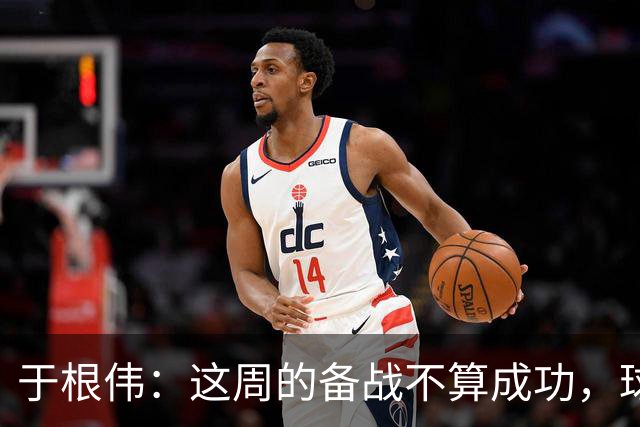 于根伟：这周的备战不算成功，球队受到了外界赞扬声的影响