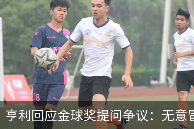 亨利回应金球奖提问争议：无意冒犯亚马尔，我愿意花钱看他踢球