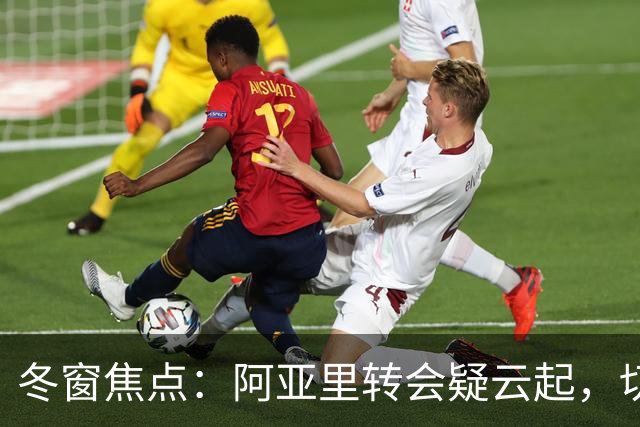 冬窗焦点：阿亚里转会疑云起，切尔西成最大抢手热门