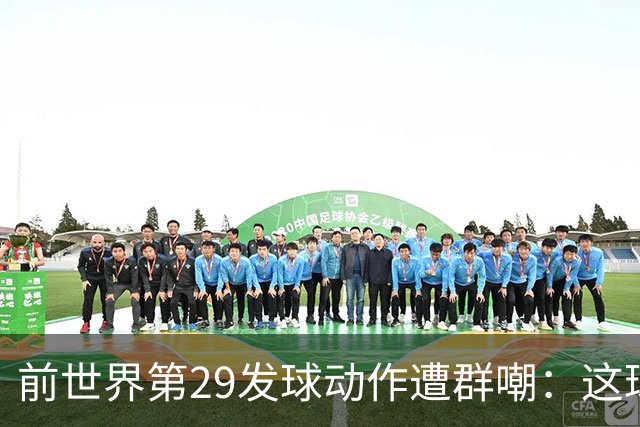 前世界第29发球动作遭群嘲：这球童式发球太滑稽