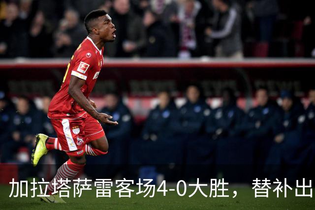 加拉塔萨雷客场4-0大胜，替补出战的萨内怒吼摄影师