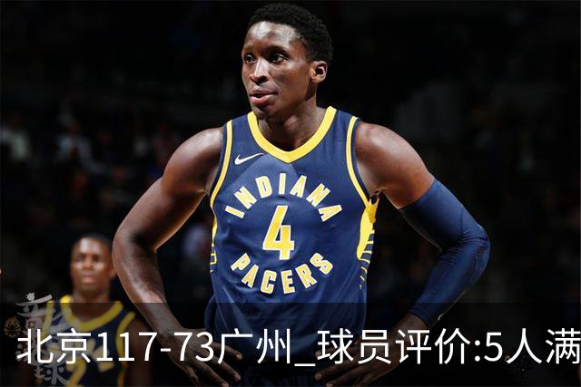 北京117-73广州 球员评价:5人满分，6人及格，张才仁低迷