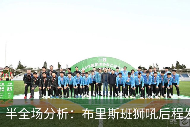 半全场分析：布里斯班狮吼后程发力，奥克兰FC能否守住半场优势？