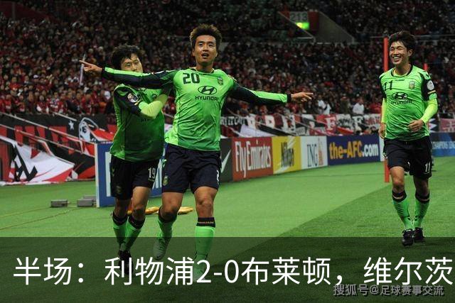 半场：利物浦2-0布莱顿，维尔茨造格罗斯乌龙，伊萨克破门