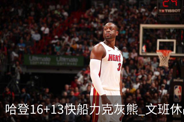 哈登16+13快船力克灰熊 文班休战马刺负开拓者