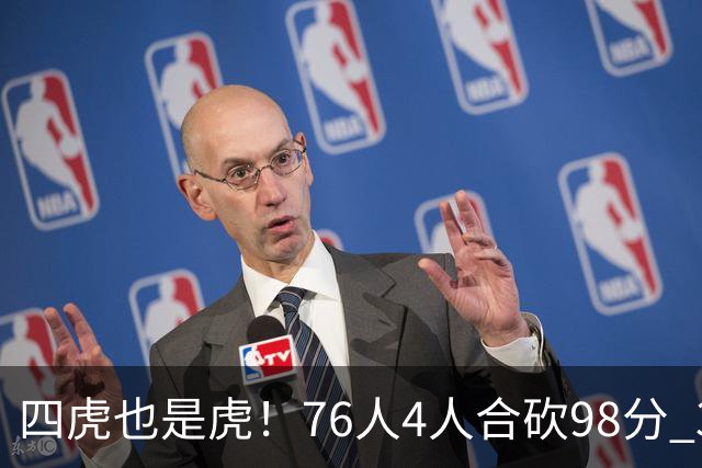 四虎也是虎！76人4人合砍98分 3人26+大帝三双VJ两双