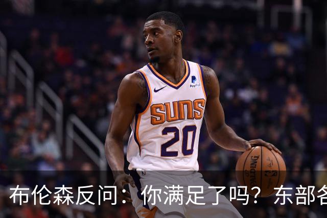 布伦森反问：你满足了吗？东部各队补强尼克斯被追
