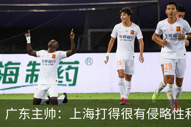 广东主帅：上海打得很有侵略性&对抗强度很高 他们配得上这场胜利