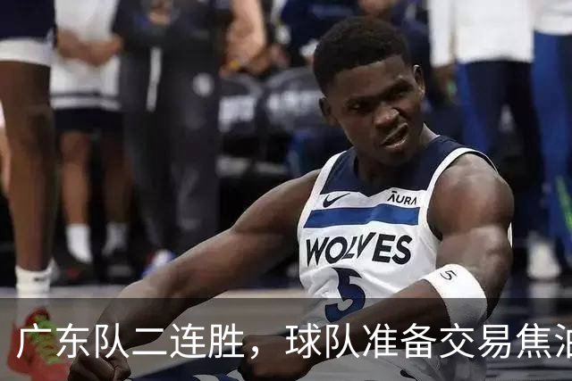 广东队二连胜，球队准备交易焦泊乔，徐杰顶薪快打没了