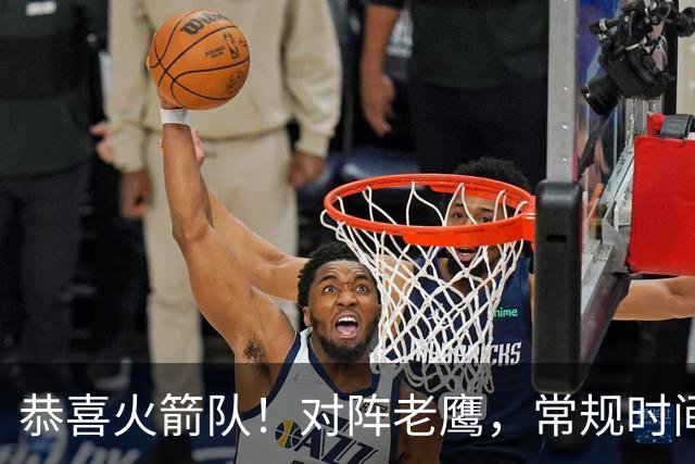 恭喜火箭队！对阵老鹰，常规时间边缘3人组亮相，冲击轮换阵容有戏