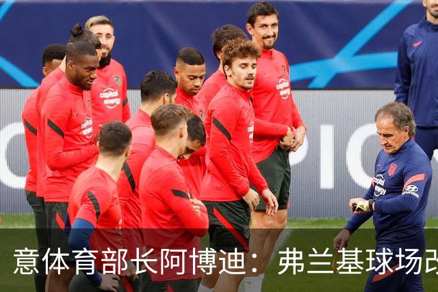 意体育部长阿博迪：弗兰基球场改造已经达成最终一致