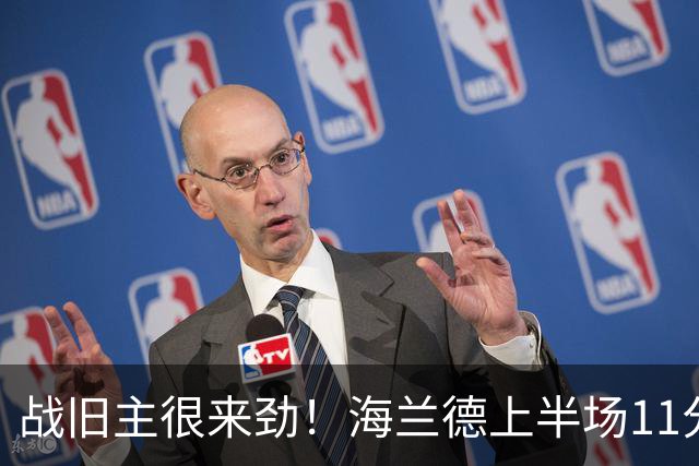 战旧主很来劲！海兰德上半场11分钟8投5中 砍下13分6助攻