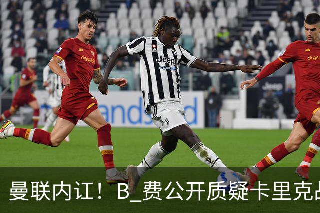 曼联内讧！B 费公开质疑卡里克战术 后者强硬回击