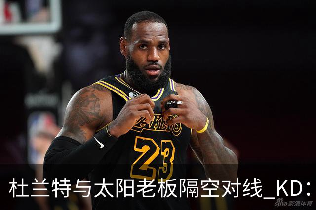 杜兰特与太阳老板隔空对线 KD：我36岁仍在巅峰状态