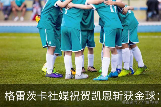 格雷茨卡社媒祝贺凯恩斩获金球：太棒了，实至名归