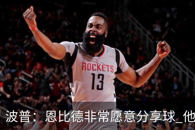 波普：恩比德非常愿意分享球 他一直在努力寻找空位队友