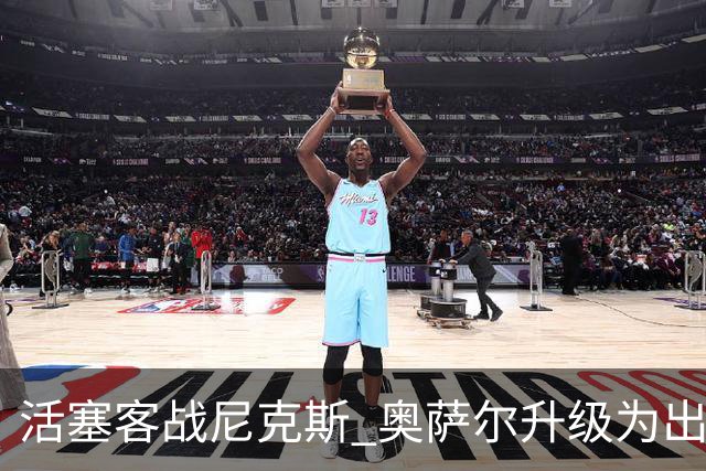 活塞客战尼克斯 奥萨尔升级为出战比赛 以赛亚·乔缺阵