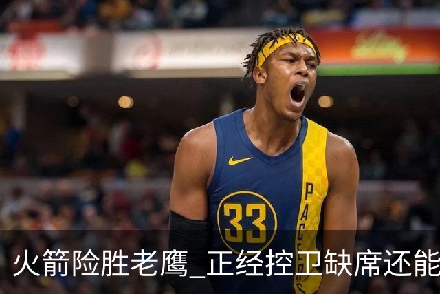 火箭险胜老鹰 正经控卫缺席还能全场压制老鹰 火箭为何能产生蜕变