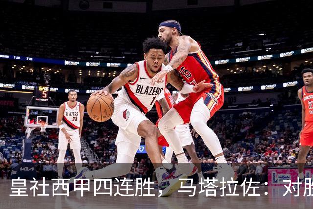 皇社西甲四连胜，马塔拉佐：对胜利感到高兴，本可以扩大比分