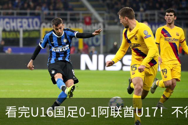 看完U16国足0-1阿联酋U17！不得不承认的5个事实，国足恐无缘出线
