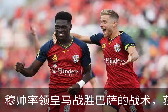 穆帅率领皇马战胜巴萨的战术，获得曼联旧将克罗斯、卡瓦哈尔的点赞和认可
