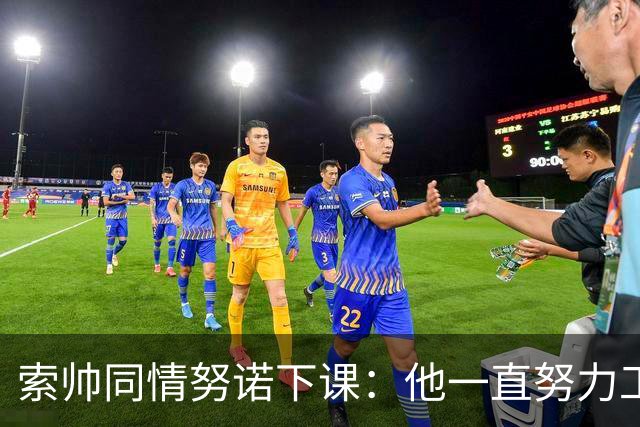 索帅同情努诺下课：他一直努力工作 同行下课遗憾