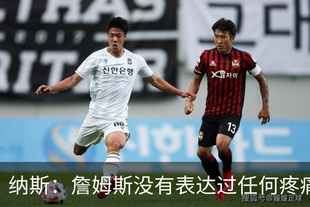 纳斯：詹姆斯没有表达过任何疼痛或不适 球队并不担心他伤情