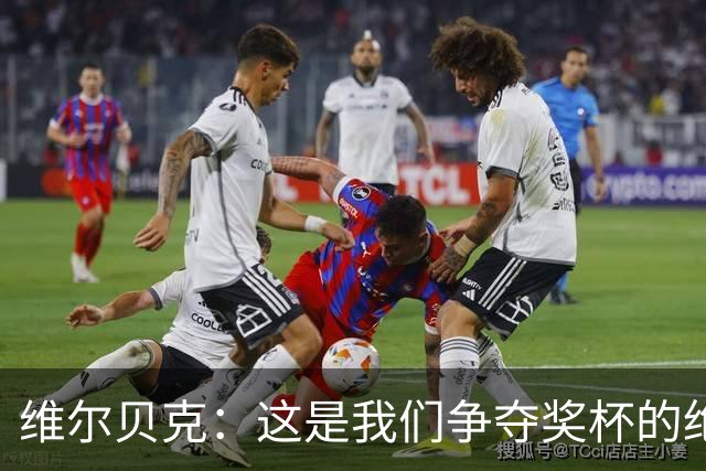维尔贝克：这是我们争夺奖杯的绝佳机会，目标是晋级下一轮