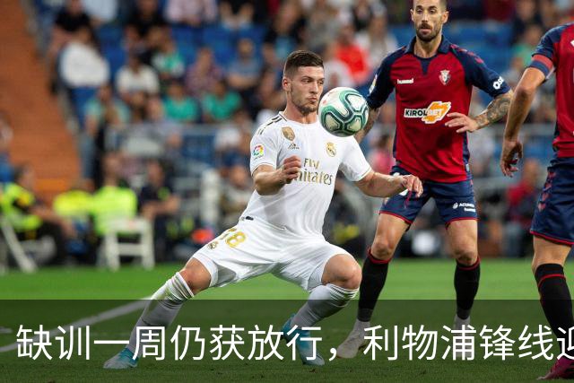 缺训一周仍获放行，利物浦锋线迎回帽子戏法先生