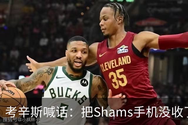 考辛斯喊话：把Shams手机没收了，伤病消息不想再听