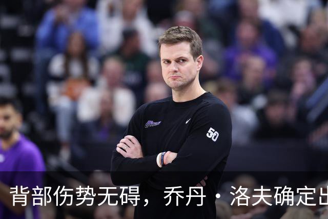 背部伤势无碍，乔丹·洛夫确定出战雄狮