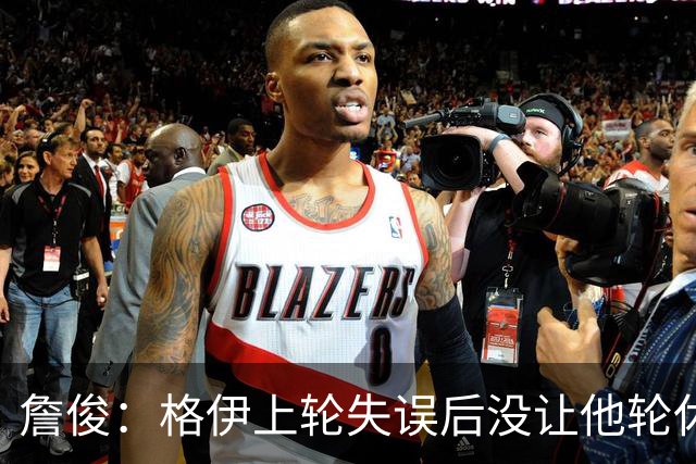 詹俊：格伊上轮失误后没让他轮休，马雷斯卡有一点责任