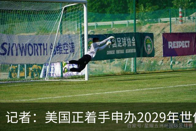 记者：美国正着手申办2029年世俱杯，巴西、西班牙也有意申办