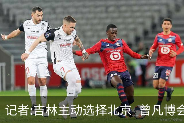 记者:吉林主动选择北京 曾凡博会防的琼斯难受