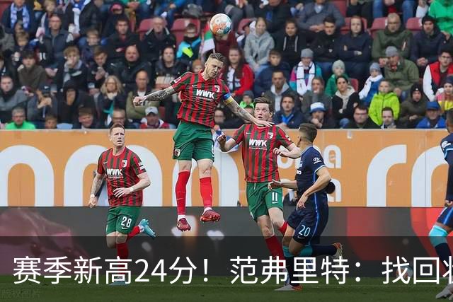 赛季新高24分！范弗里特：找回状态是漫长的过程 这种感觉真棒