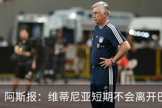 阿斯报：维蒂尼亚短期不会离开巴黎，他渴望继续赢得冠军