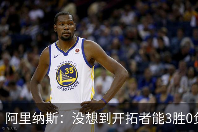 阿里纳斯：没想到开拓者能3胜0负，他们比我想象中更强