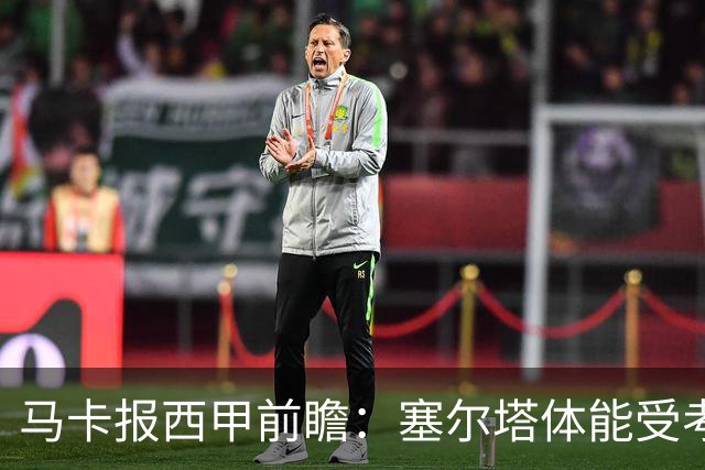 马卡报西甲前瞻：塞尔塔体能受考验，贝蒂斯做客有望全身而退
