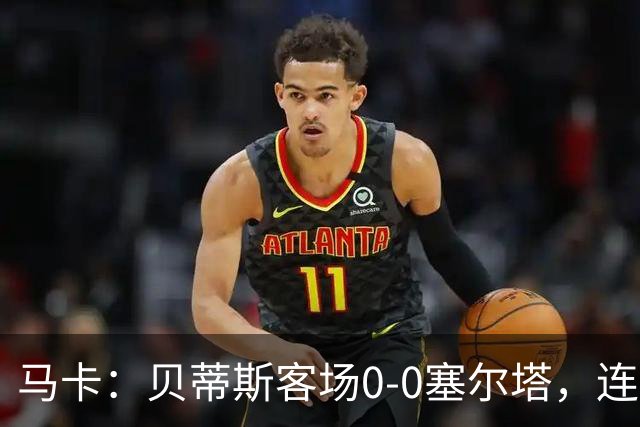 马卡：贝蒂斯客场0-0塞尔塔，连续22场进球纪录终结
