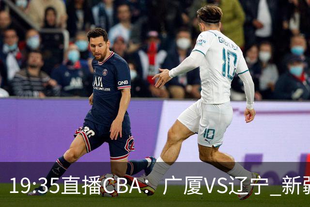 19:35直播CBA：广厦VS辽宁 新疆VS浙江等7场