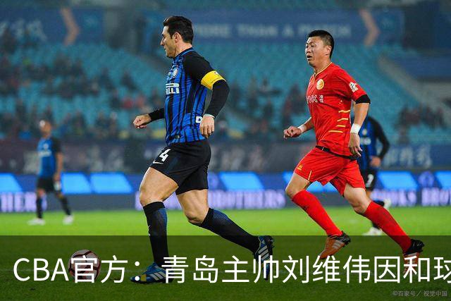 CBA官方：青岛主帅刘维伟因和球迷发生口角被罚4万