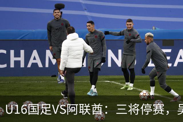 U16国足VS阿联酋：三将停赛，吴比乐坐镇中场，袁博涵领衔刘宇洋冲锋